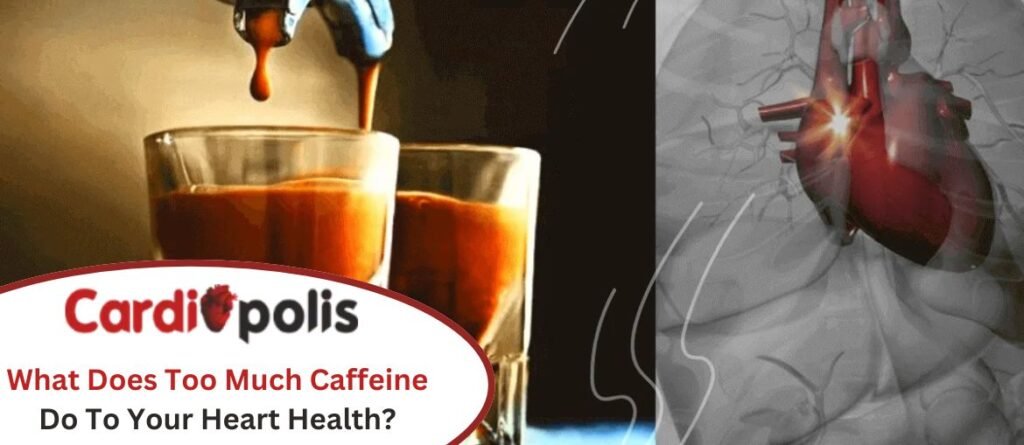 What Does Too Much Caffeine Do To Your Heart Health